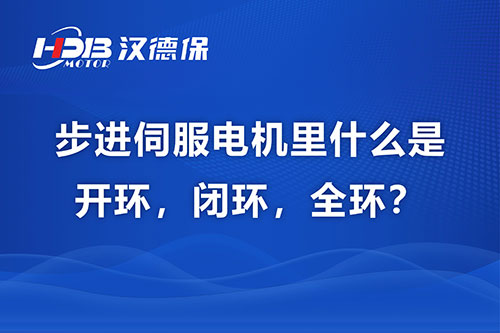 步進(jìn)伺服電機(jī)里什么是開環(huán)，閉環(huán)，全環(huán)？